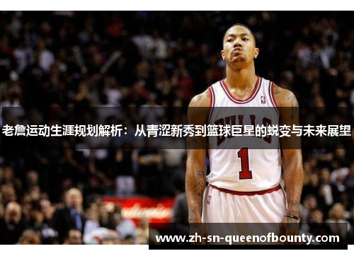老詹运动生涯规划解析：从青涩新秀到篮球巨星的蜕变与未来展望