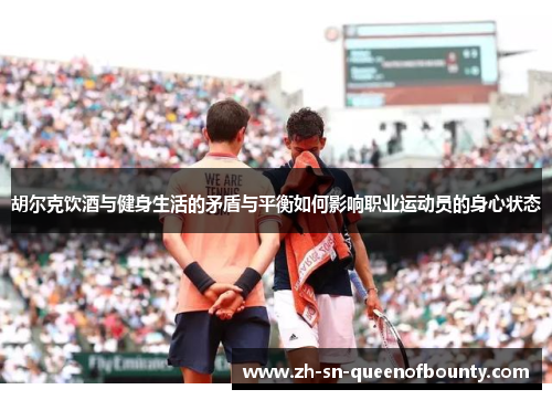 胡尔克饮酒与健身生活的矛盾与平衡如何影响职业运动员的身心状态
