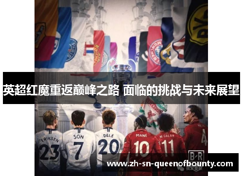 英超红魔重返巅峰之路 面临的挑战与未来展望