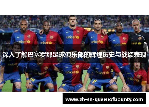 深入了解巴塞罗那足球俱乐部的辉煌历史与战绩表现