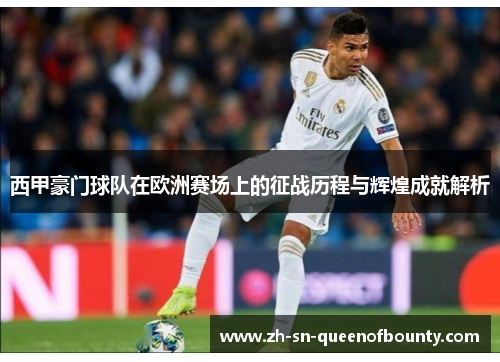 西甲豪门球队在欧洲赛场上的征战历程与辉煌成就解析