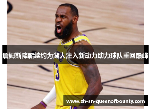 詹姆斯降薪续约为湖人注入新动力助力球队重回巅峰