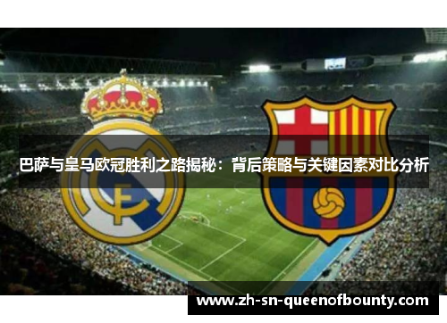 巴萨与皇马欧冠胜利之路揭秘：背后策略与关键因素对比分析