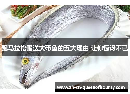 跑马拉松赠送大带鱼的五大理由 让你惊讶不已