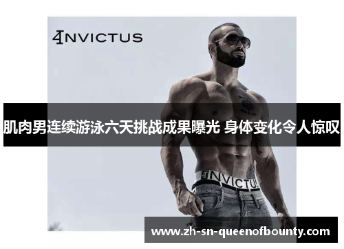 肌肉男连续游泳六天挑战成果曝光 身体变化令人惊叹 肌肉男连续游泳六天挑战成果曝光 身体变化令人惊叹