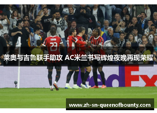 莱奥与吉鲁联手助攻 AC米兰书写辉煌夜晚再现荣耀