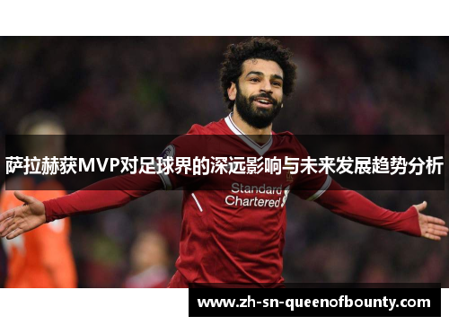 萨拉赫获MVP对足球界的深远影响与未来发展趋势分析 萨拉赫获MVP对足球界的深远影响与未来发展趋势分析