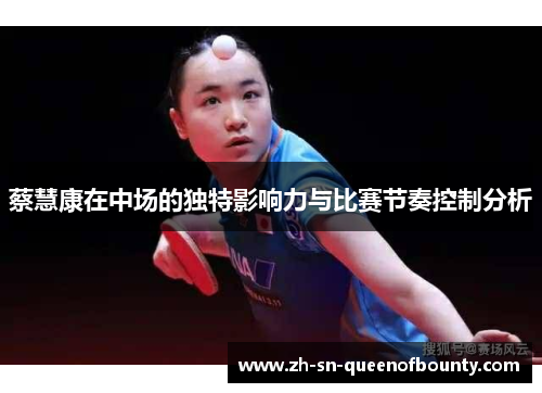 蔡慧康在中场的独特影响力与比赛节奏控制分析