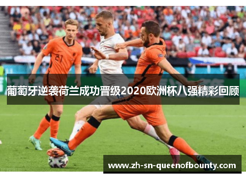 葡萄牙逆袭荷兰成功晋级2020欧洲杯八强精彩回顾 葡萄牙逆袭荷兰成功晋级2020欧洲杯八强精彩回顾