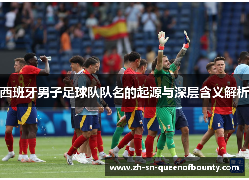 西班牙男子足球队队名的起源与深层含义解析
