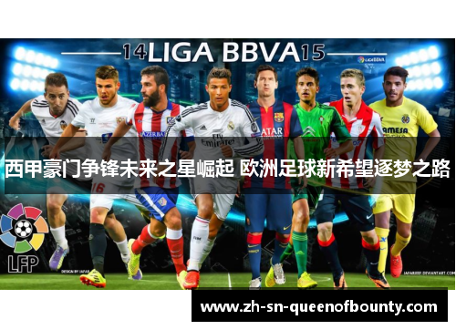 西甲豪门争锋未来之星崛起 欧洲足球新希望逐梦之路 西甲豪门争锋未来之星崛起 欧洲足球新希望逐梦之路