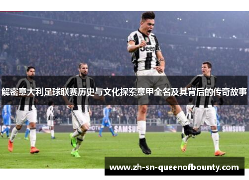 解密意大利足球联赛历史与文化探索意甲全名及其背后的传奇故事 解密意大利足球联赛历史与文化探索意甲全名及其背后的传奇故事