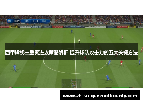 西甲锋线三重奏进攻策略解析 提升球队攻击力的五大关键方法 西甲锋线三重奏进攻策略解析 提升球队攻击力的五大关键方法