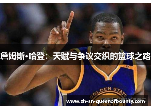 詹姆斯·哈登：天赋与争议交织的篮球之路