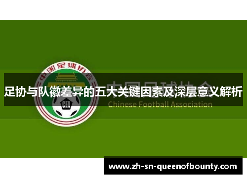 足协与队徽差异的五大关键因素及深层意义解析