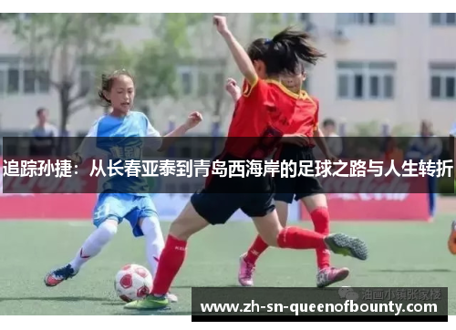 追踪孙捷:从长春亚泰到青岛西海岸的足球之路与人生转折 追踪孙捷:从长春亚泰到青岛西海岸的足球之路与人生转折
