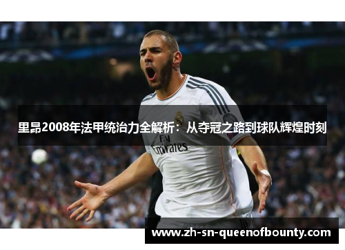 里昂2008年法甲统治力全解析：从夺冠之路到球队辉煌时刻
