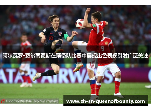 阿尔瓦罗·费尔南德斯在预备队比赛中展现出色表现引发广泛关注 阿尔瓦罗·费尔南德斯在预备队比赛中展现出色表现引发广泛关注