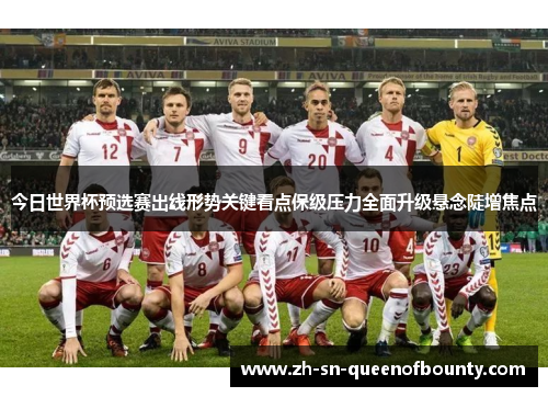 今日世界杯预选赛出线形势关键看点保级压力全面升级悬念陡增焦点 今日世界杯预选赛出线形势关键看点保级压力全面升级悬念陡增焦点