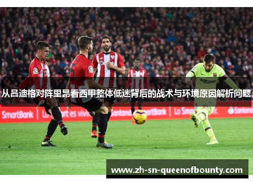 从吕迪格对阵里昂看西甲整体低迷背后的战术与环境原因解析问题