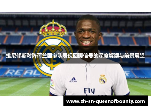 维尼修斯对阵荷兰国家队表现回暖信号的深度解读与前景展望