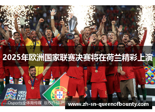 2025年欧洲国家联赛决赛将在荷兰精彩上演 2025年欧洲国家联赛决赛将在荷兰精彩上演