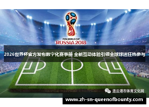 2026世界杯官方发布数字化赛事册 全新互动体验引领全球球迷狂热参与 2026世界杯官方发布数字化赛事册 全新互动体验引领全球球迷狂热参与