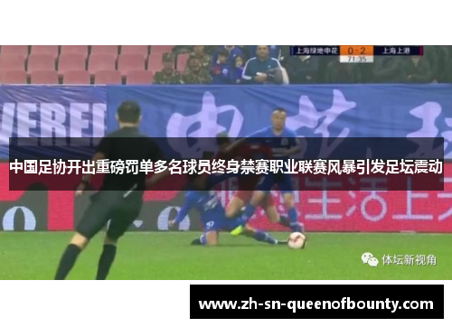 中国足协开出重磅罚单多名球员终身禁赛职业联赛风暴引发足坛震动 中国足协开出重磅罚单多名球员终身禁赛职业联赛风暴引发足坛震动