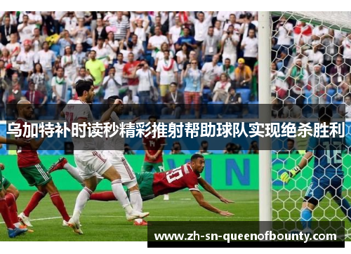 乌加特补时读秒精彩推射帮助球队实现绝杀胜利 乌加特补时读秒精彩推射帮助球队实现绝杀胜利