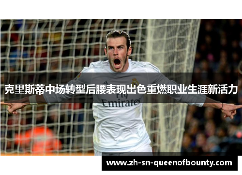 克里斯蒂中场转型后腰表现出色重燃职业生涯新活力 克里斯蒂中场转型后腰表现出色重燃职业生涯新活力