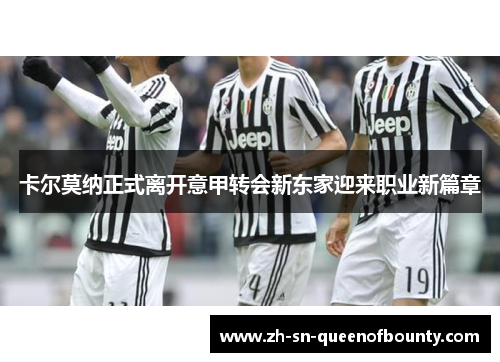 卡尔莫纳正式离开意甲转会新东家迎来职业新篇章 卡尔莫纳正式离开意甲转会新东家迎来职业新篇章