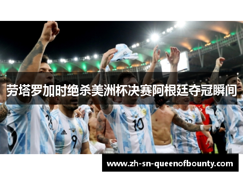 劳塔罗加时绝杀美洲杯决赛阿根廷夺冠瞬间 劳塔罗加时绝杀美洲杯决赛阿根廷夺冠瞬间