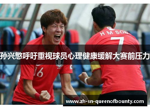 孙兴慜呼吁重视球员心理健康缓解大赛前压力 孙兴慜呼吁重视球员心理健康缓解大赛前压力