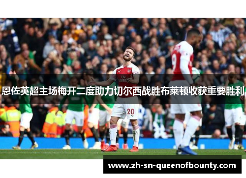 恩佐英超主场梅开二度助力切尔西战胜布莱顿收获重要胜利