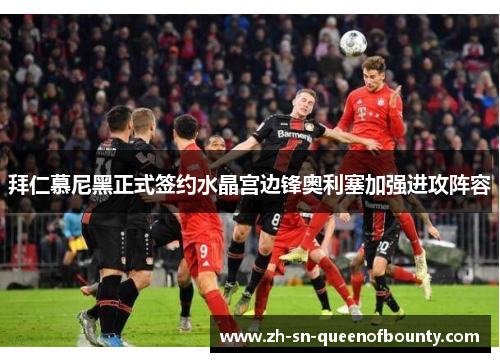 拜仁慕尼黑正式签约水晶宫边锋奥利塞加强进攻阵容