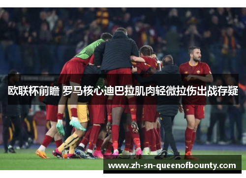 欧联杯前瞻 罗马核心迪巴拉肌肉轻微拉伤出战存疑