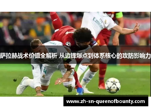 萨拉赫战术价值全解析 从边锋爆点到体系核心的攻防影响力