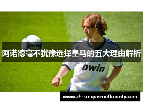 阿诺德毫不犹豫选择皇马的五大理由解析