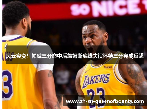 风云突变!帕威三分命中后詹姆斯底线失误怀特三分完成反超 风云突变!帕威三分命中后詹姆斯底线失误怀特三分完成反超