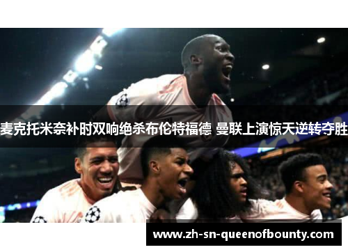麦克托米奈补时双响绝杀布伦特福德 曼联上演惊天逆转夺胜 麦克托米奈补时双响绝杀布伦特福德 曼联上演惊天逆转夺胜