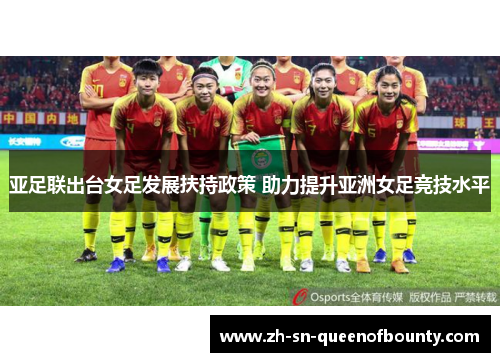 亚足联出台女足发展扶持政策 助力提升亚洲女足竞技水平 亚足联出台女足发展扶持政策 助力提升亚洲女足竞技水平