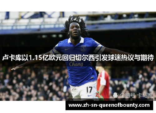 卢卡库以1.15亿欧元回归切尔西引发球迷热议与期待 卢卡库以1.15亿欧元回归切尔西引发球迷热议与期待