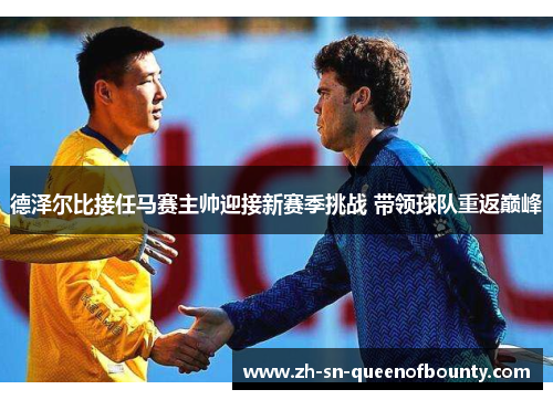德泽尔比接任马赛主帅迎接新赛季挑战 带领球队重返巅峰 德泽尔比接任马赛主帅迎接新赛季挑战 带领球队重返巅峰
