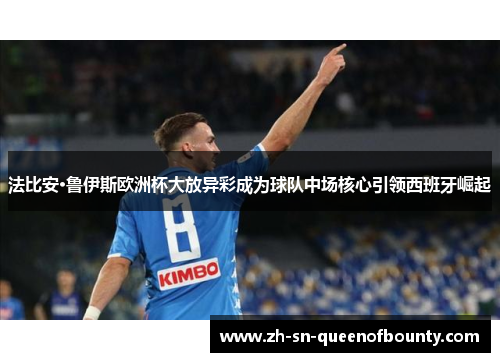 法比安·鲁伊斯欧洲杯大放异彩成为球队中场核心引领西班牙崛起 法比安·鲁伊斯欧洲杯大放异彩成为球队中场核心引领西班牙崛起
