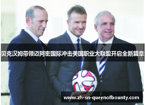 贝克汉姆带领迈阿密国际冲击美国职业大联盟开启全新篇章 贝克汉姆带领迈阿密国际冲击美国职业大联盟开启全新篇章