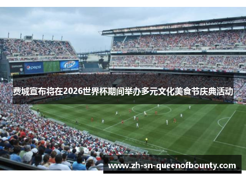 费城宣布将在2026世界杯期间举办多元文化美食节庆典活动 费城宣布将在2026世界杯期间举办多元文化美食节庆典活动