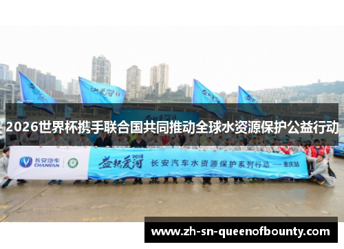 2026世界杯携手联合国共同推动全球水资源保护公益行动 2026世界杯携手联合国共同推动全球水资源保护公益行动