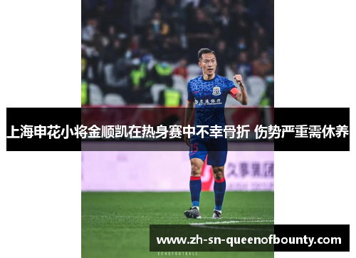 上海申花小将金顺凯在热身赛中不幸骨折 伤势严重需休养 上海申花小将金顺凯在热身赛中不幸骨折 伤势严重需休养